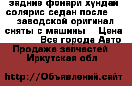 задние фонари хундай солярис.седан.после 2015.заводской оригинал.сняты с машины. › Цена ­ 7 000 - Все города Авто » Продажа запчастей   . Иркутская обл.